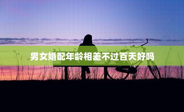 男女婚配年龄相差不过百天好吗