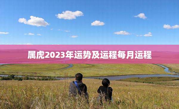 属虎2023年运势及运程每月运程