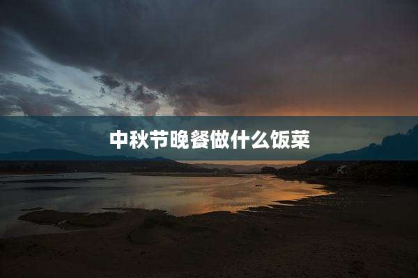 中秋节晚餐做什么饭菜