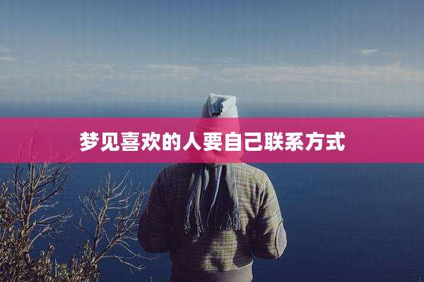 梦见喜欢的人要自己联系方式