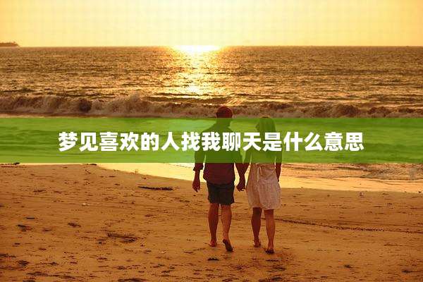 梦见喜欢的人找我聊天是什么意思