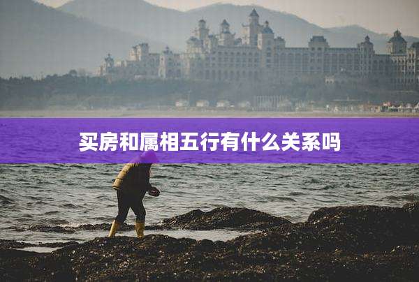 买房和属相五行有什么关系吗