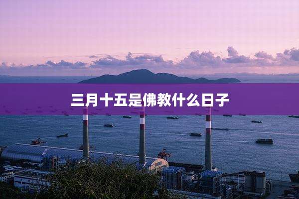 三月十五是佛教什么日子