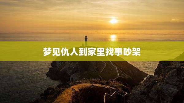 梦见仇人到家里找事吵架