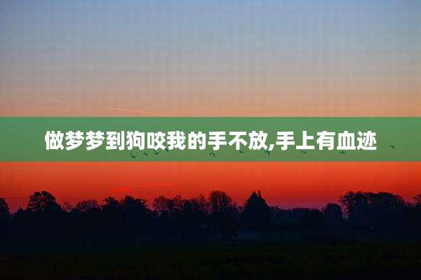 做梦梦到狗咬我的手不放,手上有血迹