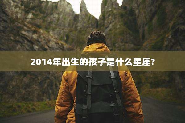 2014年出生的孩子是什么星座?