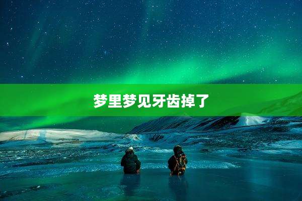梦里梦见牙齿掉了