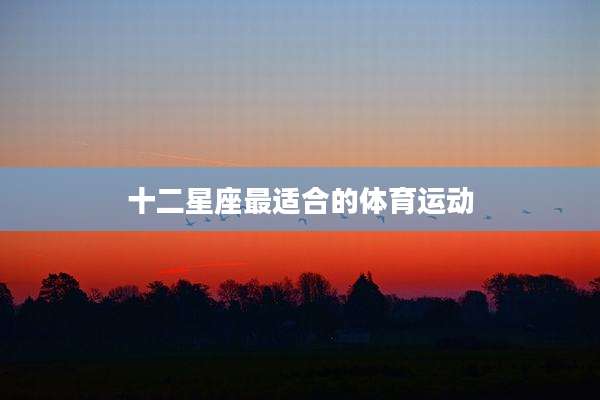 十二星座最适合的体育运动