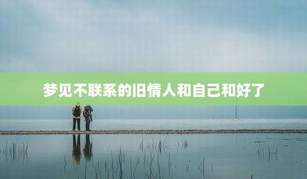 梦见不联系的旧情人和自己和好了