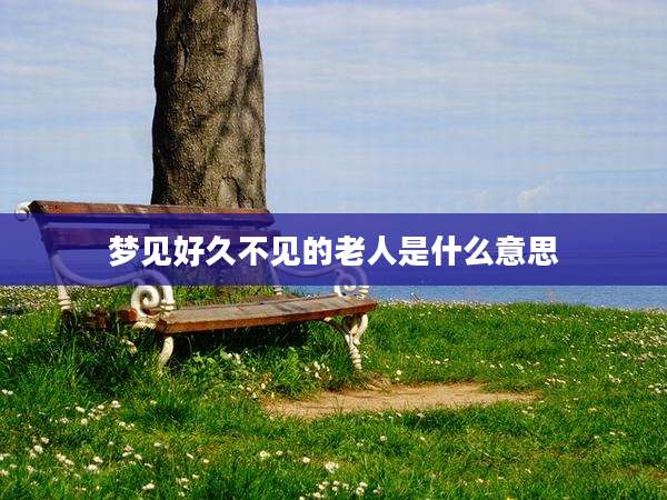 梦见好久不见的老人是什么意思