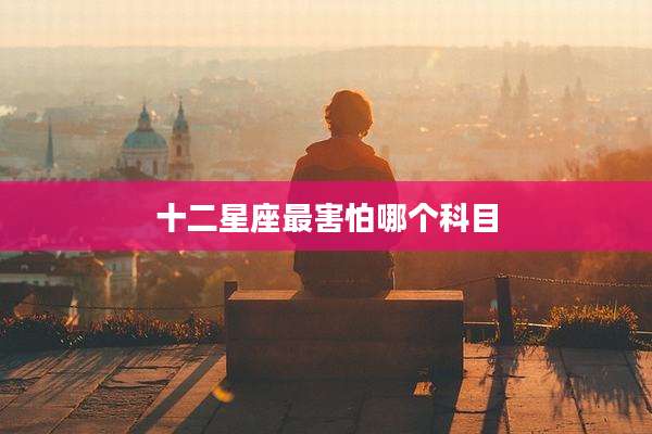 十二星座最害怕哪个科目