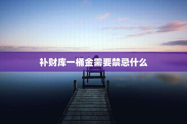 补财库一桶金需要禁忌什么