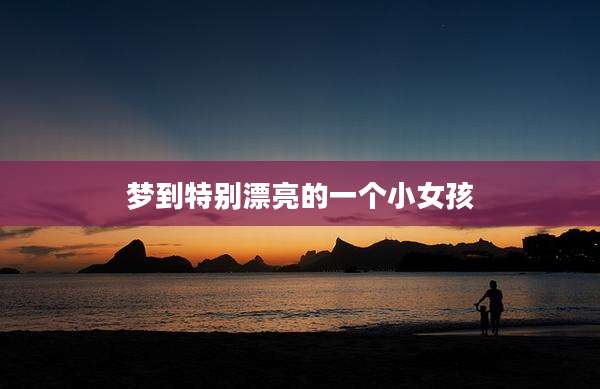 梦到特别漂亮的一个小女孩