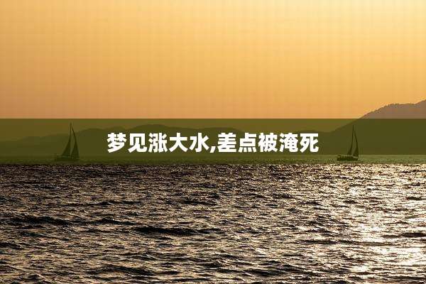 梦见涨大水,差点被淹死