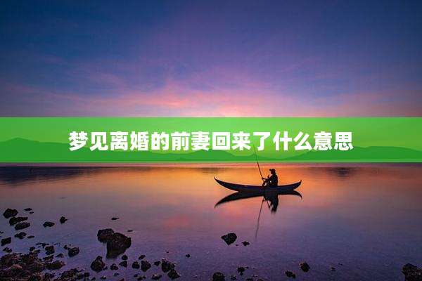 梦见离婚的前妻回来了什么意思