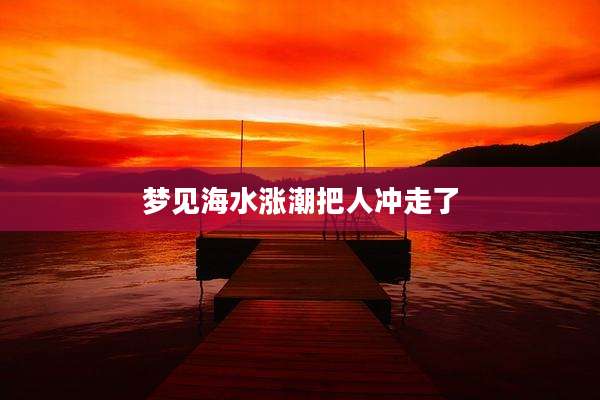 梦见海水涨潮把人冲走了