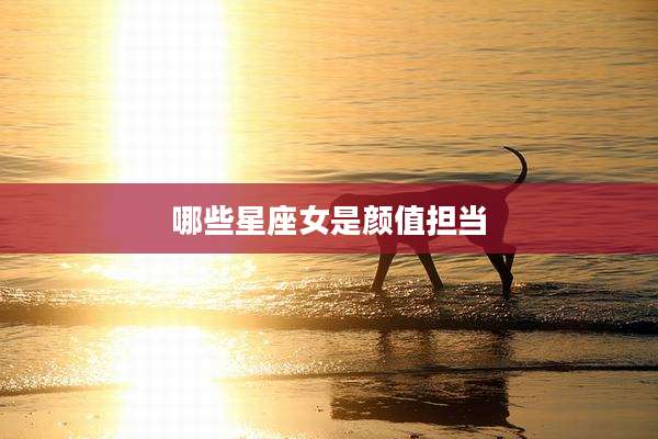 哪些星座女是颜值担当