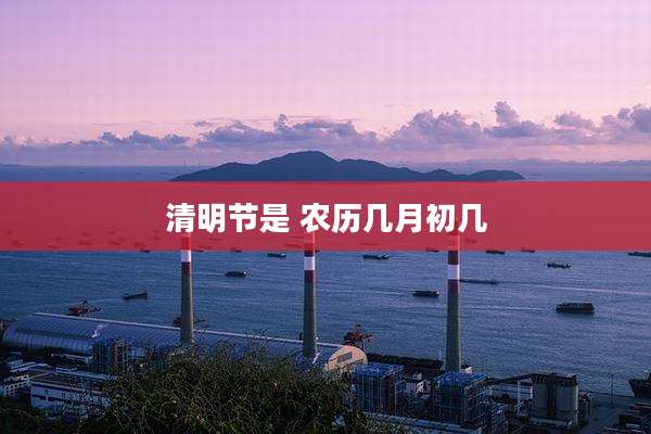 清明节是 农历几月初几