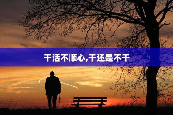 干活不顺心,干还是不干