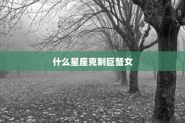 什么星座克制巨蟹女