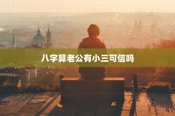 八字算老公有小三可信吗