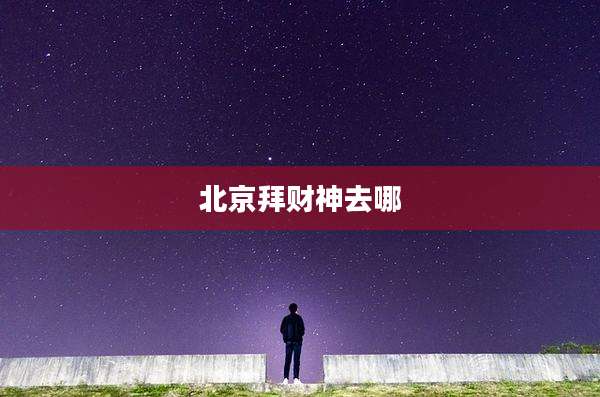 北京拜财神去哪