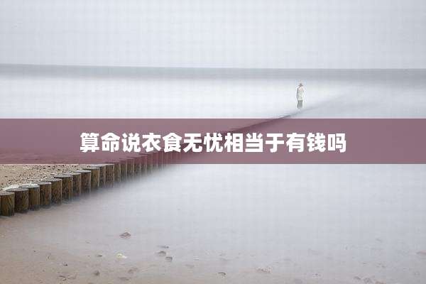 算命说衣食无忧相当于有钱吗