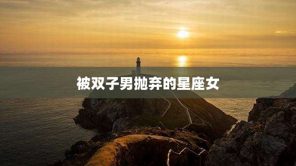 被双子男抛弃的星座女
