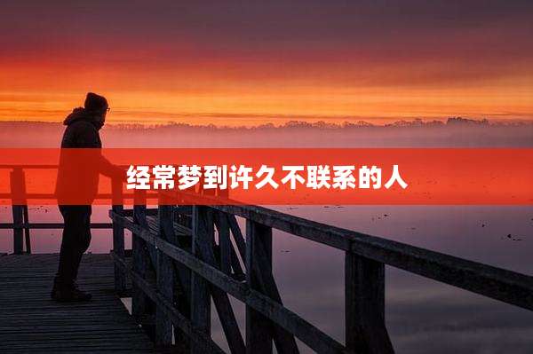 经常梦到许久不联系的人