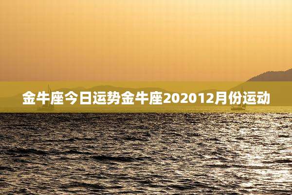金牛座今日运势金牛座202012月份运动