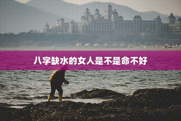 八字缺水的女人是不是命不好