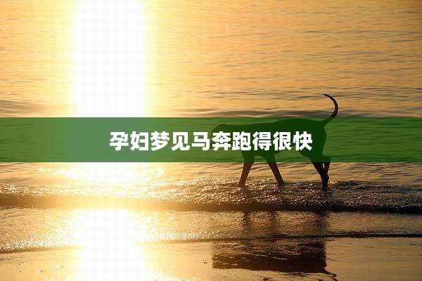 孕妇梦见马奔跑得很快