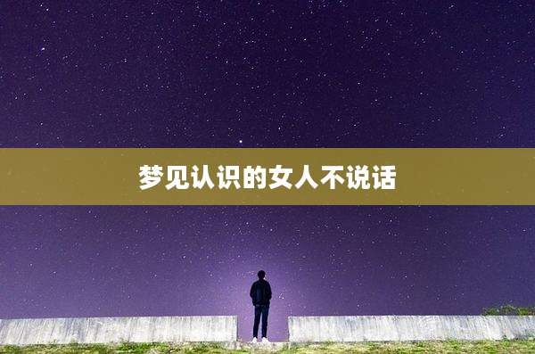 梦见认识的女人不说话