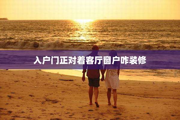 入户门正对着客厅窗户咋装修