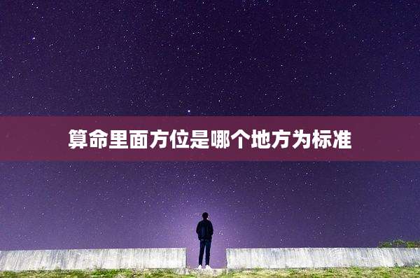 算命里面方位是哪个地方为标准