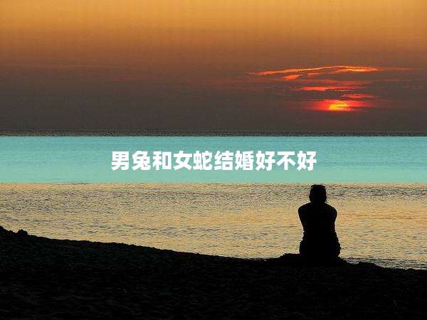 男兔和女蛇结婚好不好