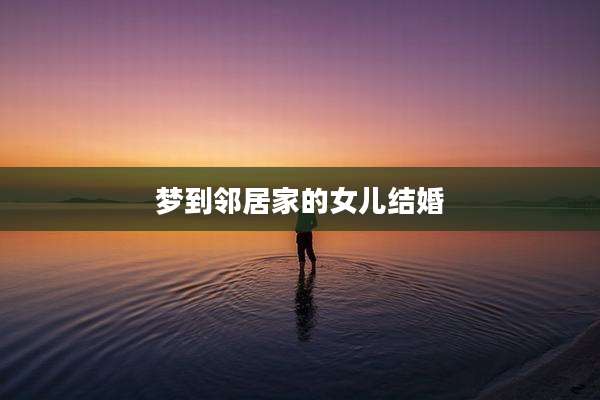 梦到邻居家的女儿结婚