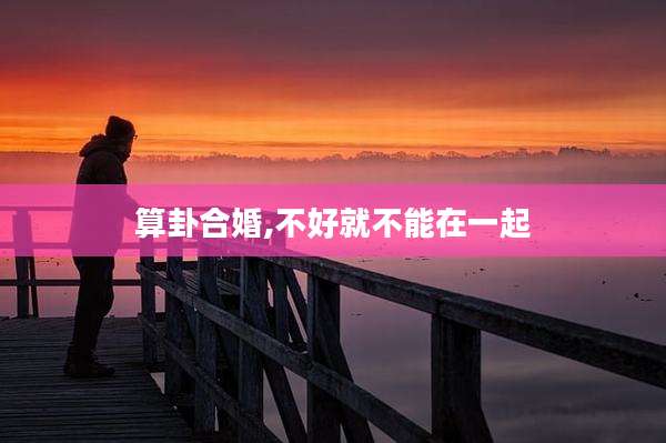 算卦合婚,不好就不能在一起