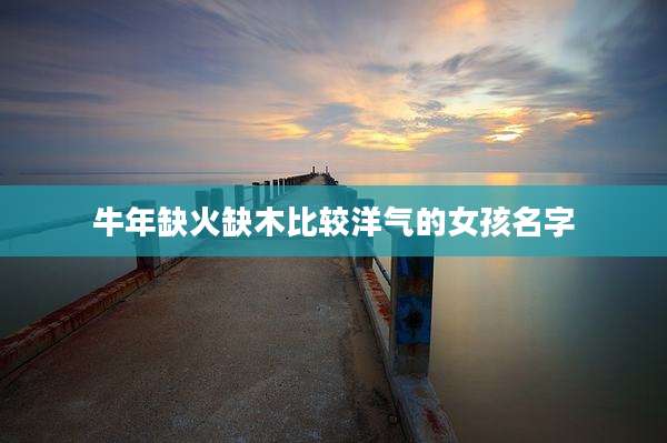牛年缺火缺木比较洋气的女孩名字