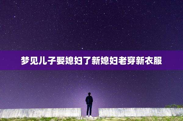 梦见儿子娶媳妇了新媳妇老穿新衣服