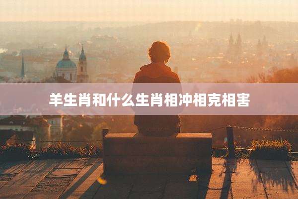 羊生肖和什么生肖相冲相克相害