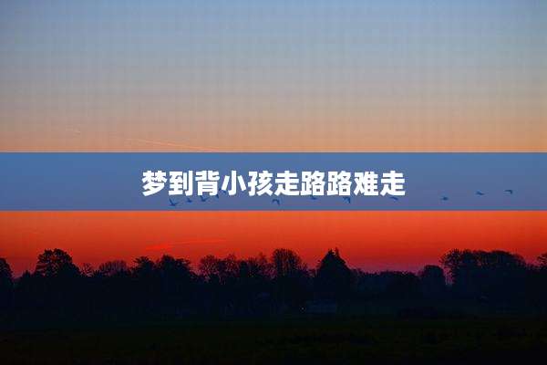 梦到背小孩走路路难走