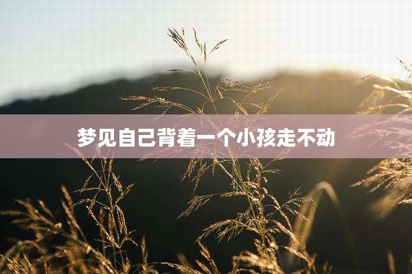 梦见自己背着一个小孩走不动