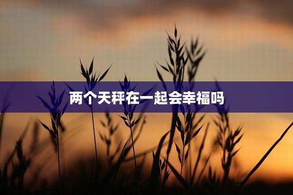 两个天秤在一起会幸福吗