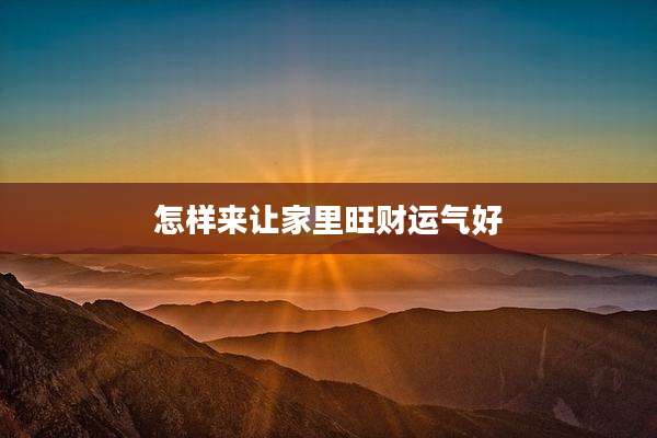 怎样来让家里旺财运气好