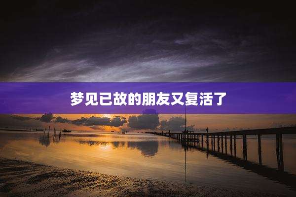 梦见已故的朋友又复活了