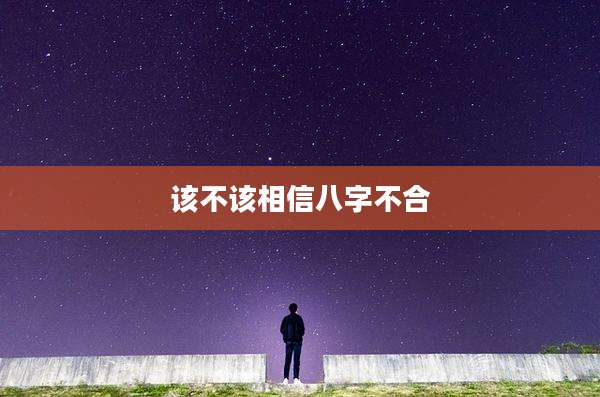 该不该相信八字不合