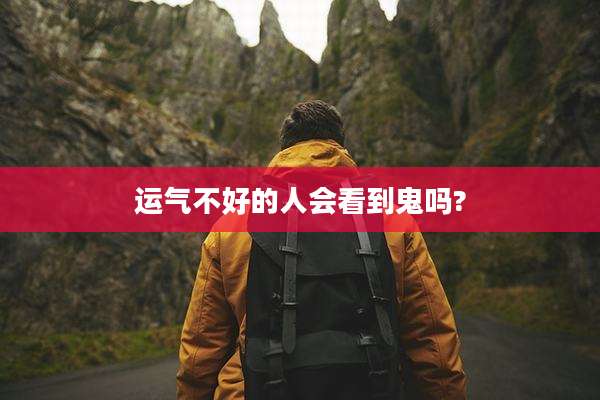 运气不好的人会看到鬼吗?