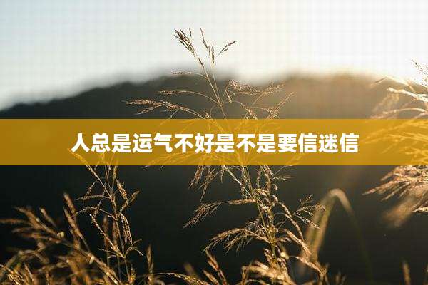 人总是运气不好是不是要信迷信