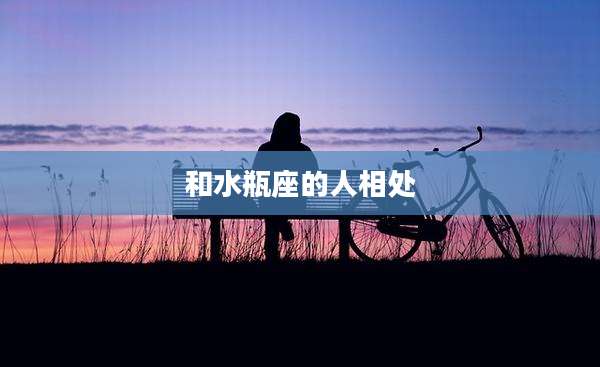 和水瓶座的人相处